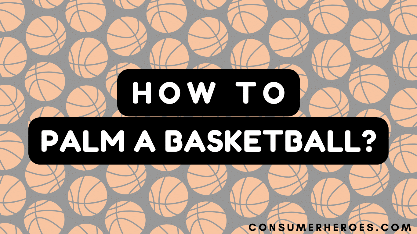 How to Palm a Basketball: Tips for A Better Grip